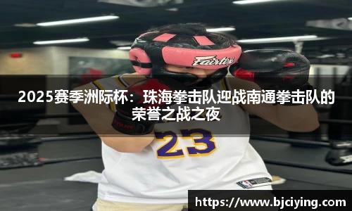 2025赛季洲际杯：珠海拳击队迎战南通拳击队的荣誉之战之夜