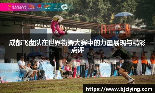 成都飞盘队在世界街舞大赛中的力量展现与精彩点评