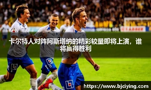 卡尔特人对阵阿斯塔纳的精彩较量即将上演，谁将赢得胜利