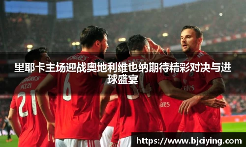 里耶卡主场迎战奥地利维也纳期待精彩对决与进球盛宴